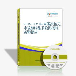 2015-2020年中国改性无水硫酸钙晶须投资战略咨询